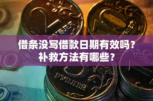武汉借条没写借款日期有效吗?补救方法有哪些? 武汉借条没写借款日期有效吗?补救方法有哪些?