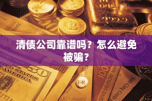武汉清债公司靠谱吗？怎么避免被骗？