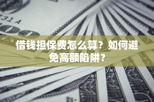 武汉借钱担保费怎么算？如何避免高额陷阱？