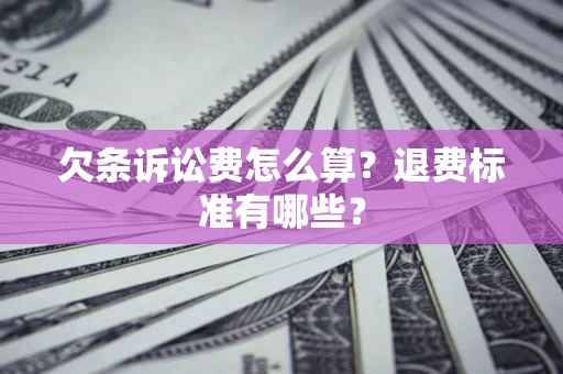 武汉欠条诉讼费怎么算？退费标准有哪些？