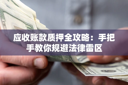 武汉应收账款质押全攻略：手把手教你规避法律雷区