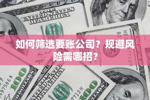 武汉如何筛选要账公司？规避风险需哪招？