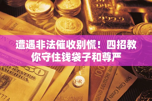 武汉遭遇非法催收别慌！四招教你守住钱袋子和尊严