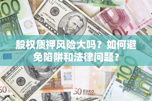 武汉股权质押风险大吗？如何避免陷阱和法律问题？