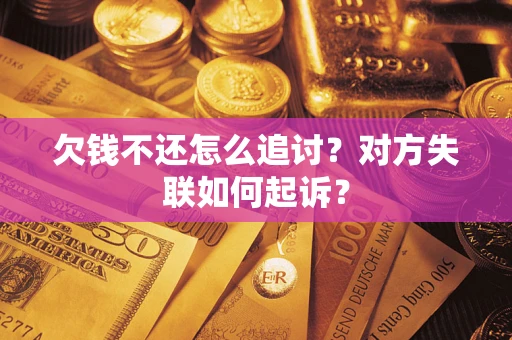 武汉欠钱不还怎么追讨？对方失联如何起诉？
