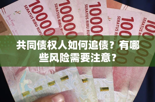 武汉共同债权人如何追债？有哪些风险需要注意？