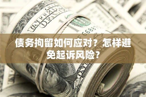 武汉债务拘留如何应对？怎样避免起诉风险？