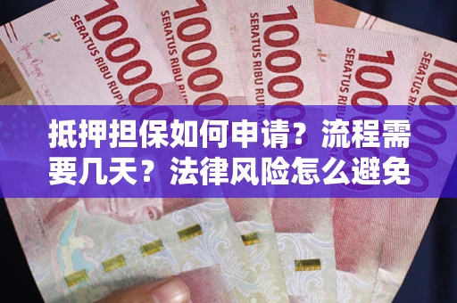 武汉抵押担保如何申请？流程需要几天？法律风险怎么避免？避坑指南