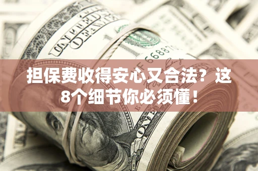武汉担保费收得安心又合法？这8个细节你必须懂！
