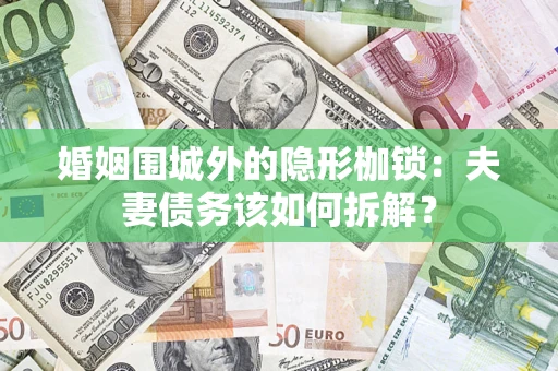 武汉婚姻围城外的隐形枷锁：夫妻债务该如何拆解？