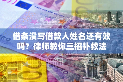 武汉借条没写借款人姓名还有效吗？律师教你三招补救法