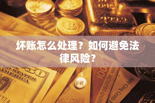 武汉坏账怎么处理？如何避免法律风险？