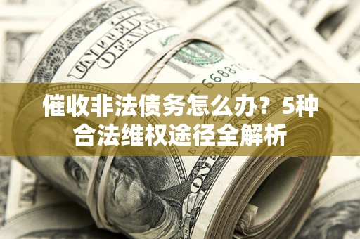 武汉催收非法债务怎么办？5种合法维权途径全解析