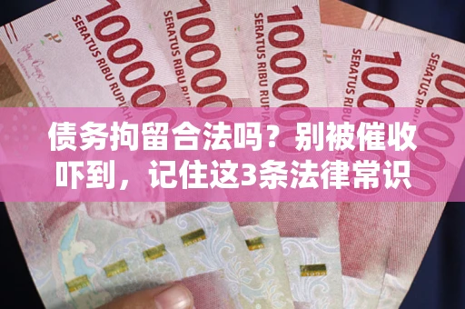 武汉债务拘留合法吗?别被催收吓到,记住这3条法律常识 武汉债务拘留合法吗?别被催收吓到,记住这3条法律常识