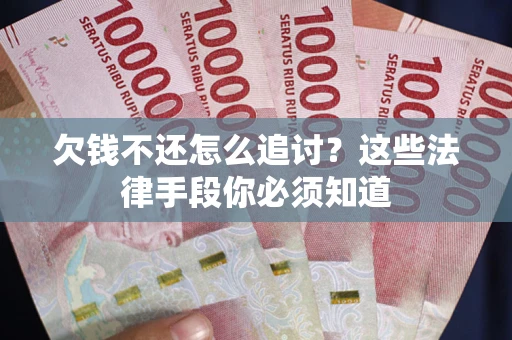 武汉欠钱不还怎么追讨？这些法律手段你必须知道