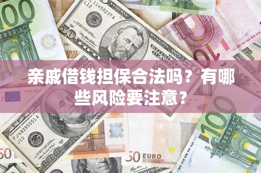 武汉亲戚借钱担保合法吗？有哪些风险要注意？