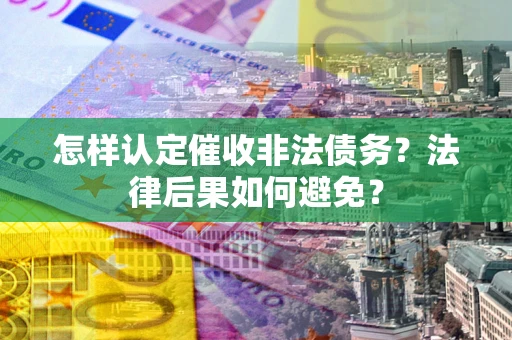 武汉怎样认定催收非法债务？法律后果如何避免？