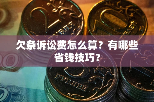 武汉欠条诉讼费怎么算？有哪些省钱技巧？