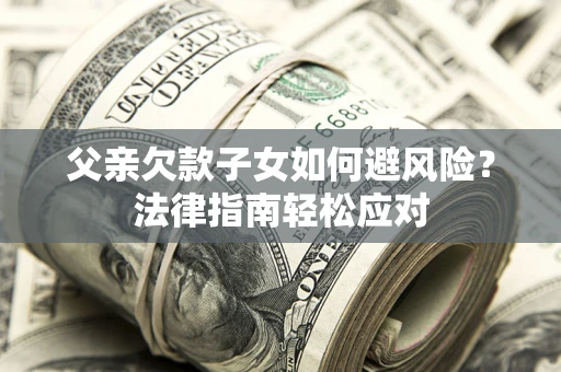 武汉父亲欠款子女如何避风险？法律指南轻松应对