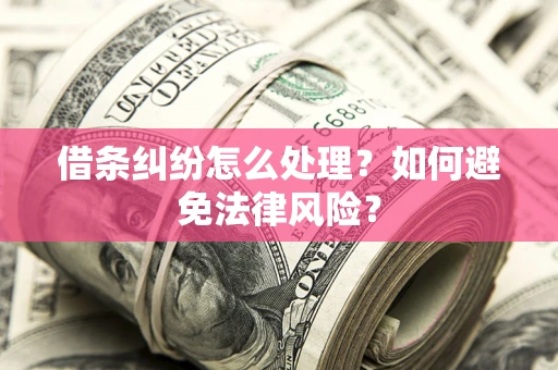武汉借条纠纷怎么处理？如何避免法律风险？