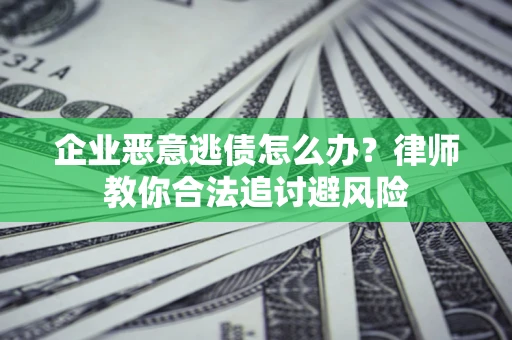 武汉企业恶意逃债怎么办？律师教你合法追讨避风险