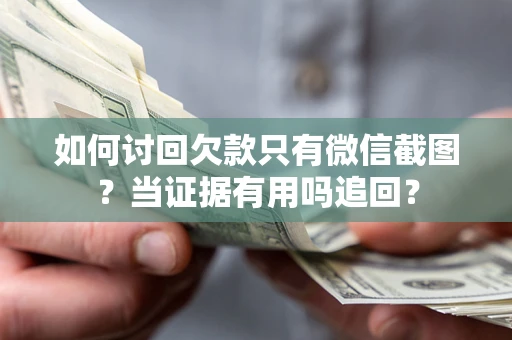 武汉如何讨回欠款只有微信截图？当证据有用吗追回？