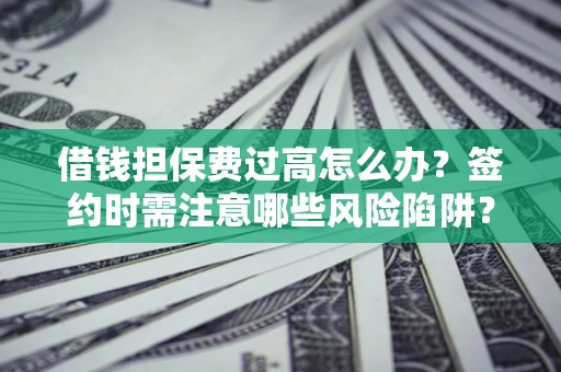 武汉借钱担保费过高怎么办？签约时需注意哪些风险陷阱？