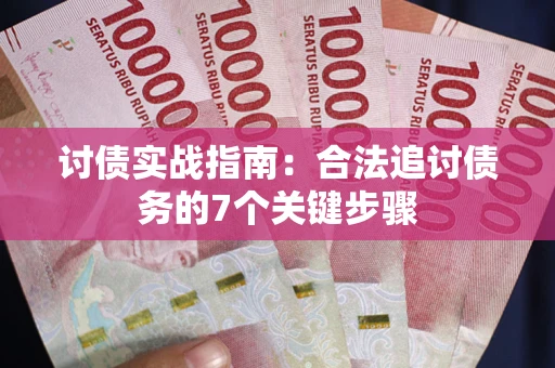 武汉讨债实战指南：合法追讨债务的7个关键步骤