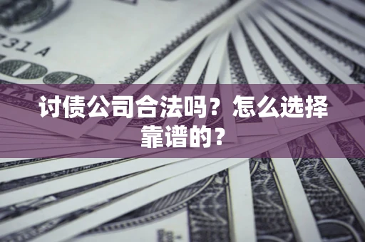 武汉讨债公司合法吗？怎么选择靠谱的？