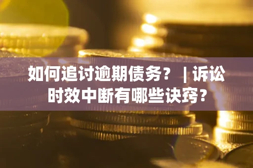武汉如何追讨逾期债务？ | 诉讼时效中断有哪些诀窍？
