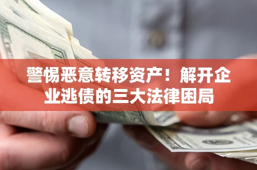 武汉警惕恶意转移资产！解开企业逃债的三大法律困局