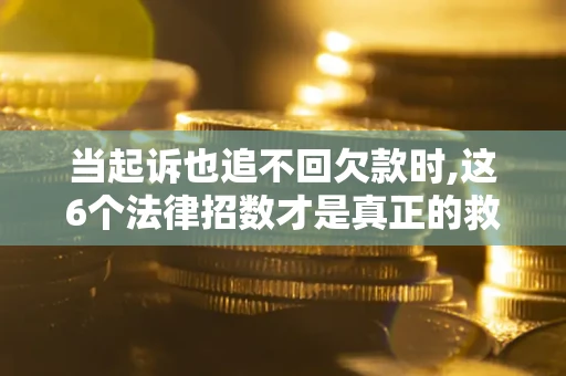 武汉当起诉也追不回欠款时,这6个法律招数才是真正的救命稻草