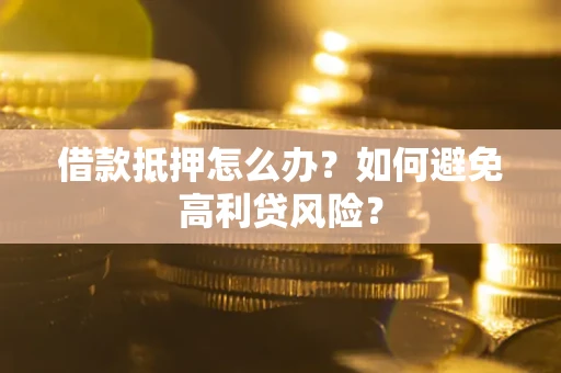 武汉借款抵押怎么办？如何避免高利贷风险？