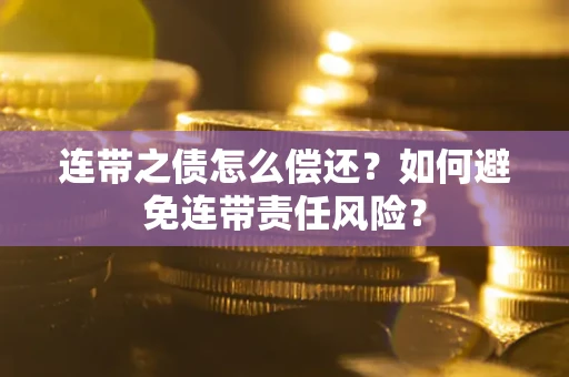 武汉连带之债怎么偿还？如何避免连带责任风险？