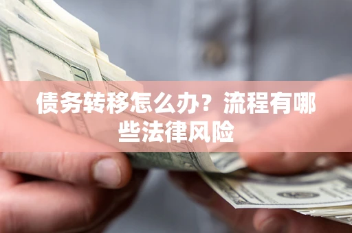 武汉债务转移怎么办？流程有哪些法律风险