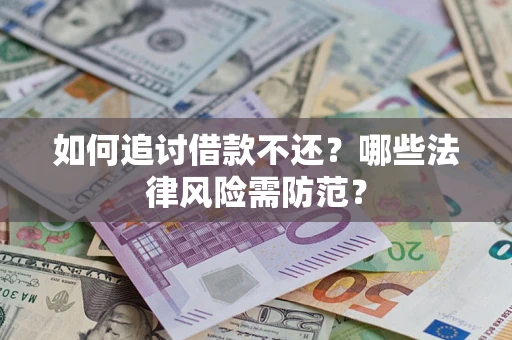 武汉如何追讨借款不还？哪些法律风险需防范？