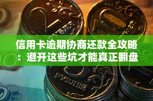 武汉信用卡逾期协商还款全攻略：避开这些坑才能真正翻盘