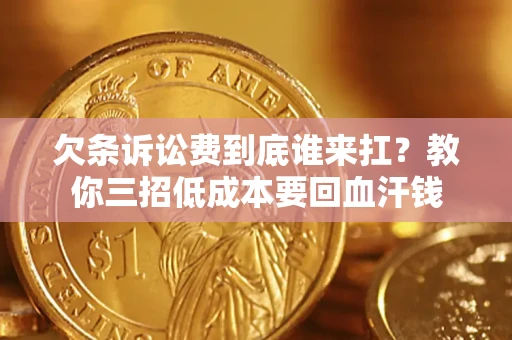 武汉欠条诉讼费到底谁来扛？教你三招低成本要回血汗钱