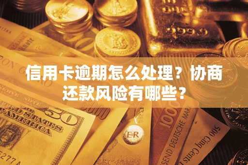 武汉信用卡逾期怎么处理？协商还款风险有哪些？